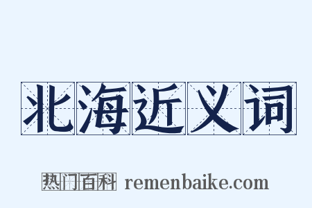 北海近义词是什么意思的图片